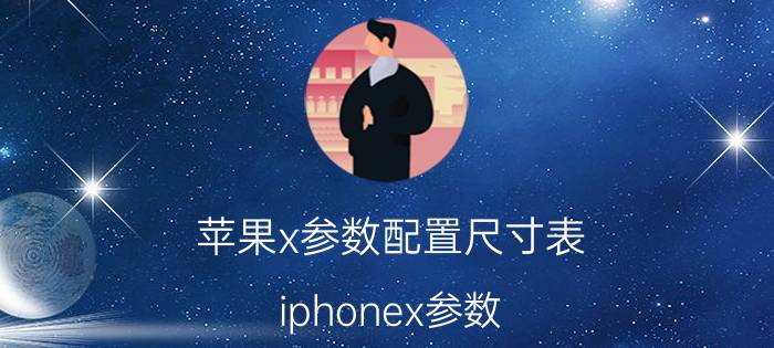 苹果x参数配置尺寸表 iphonex参数？